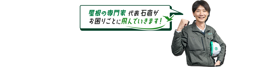 屋根の専門家 代表 石倉がお困りごとに飛んでいきます！