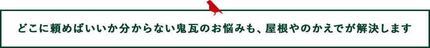 どこに頼めばいいか分からない鬼瓦のお悩みも、屋根やのかえでが解決します