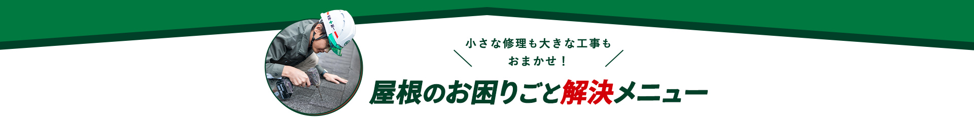 小さな修理も大きな工事もおまかせ！屋根のお困りごと解決メニュー